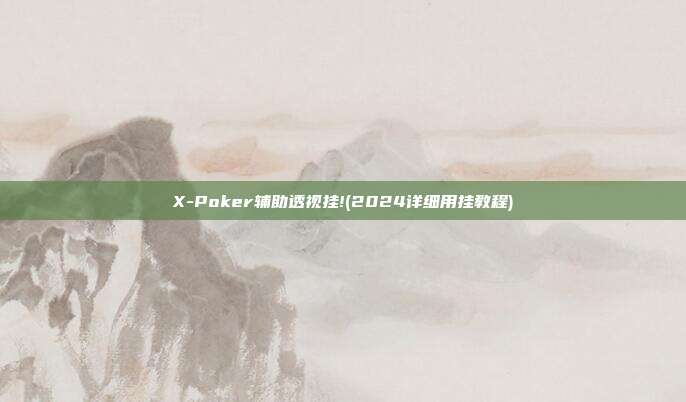 X-Poker辅助透视挂!(2024详细用挂教程)