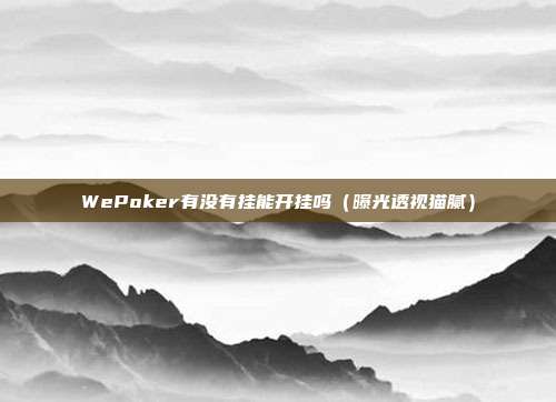 WePoker有没有挂能开挂吗（曝光透视猫腻）