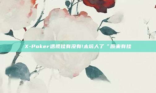 X-Poker透视挂有没有!太坑人了“原来有挂