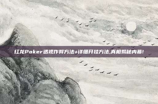 红龙Poker透视作弊方法+详细开挂方法,真相揭秘内幕!