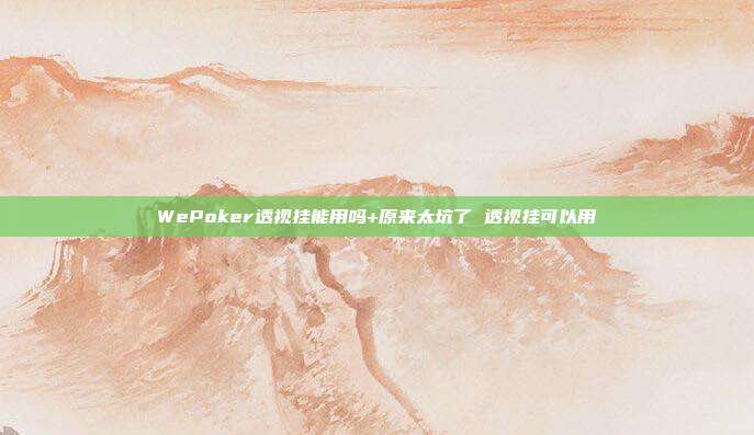 WePoker透视挂能用吗+原来太坑了 透视挂可以用