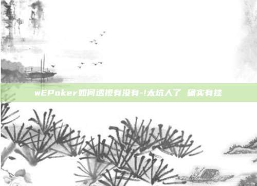 wEPoker如何透视有没有-!太坑人了 确实有挂