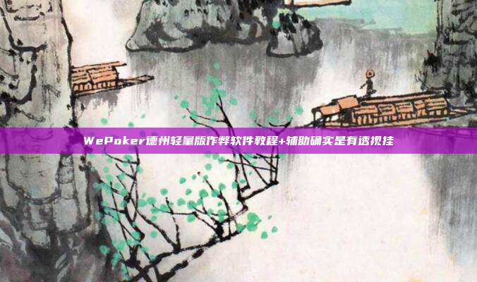 WePoker德州轻量版作弊软件教程+辅助确实是有透视挂