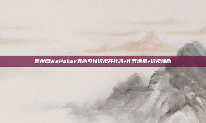 德州局WePoker真的可以透视开挂吗+作弊透视+透视辅助