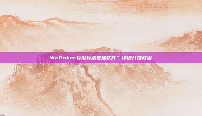 WePoker有没有透视挂软件”详细开挂教程