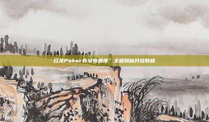 红龙Poker有没有透视”全程揭秘开挂教程