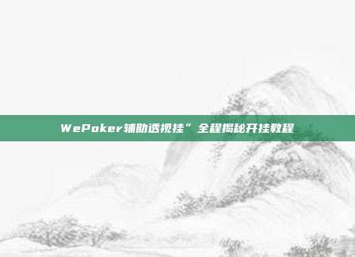 WePoker辅助透视挂”全程揭秘开挂教程