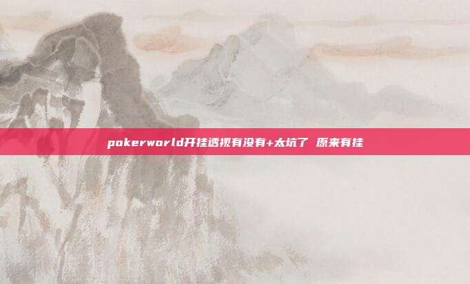 pokerworld开挂透视有没有+太坑了 原来有挂