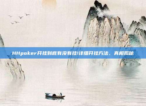 HHpoker开挂到底有没有挂!详细开挂方法、真相揭秘