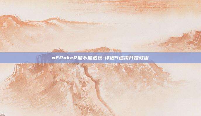 wEPokeR能不能透视-详细5透视开挂教程