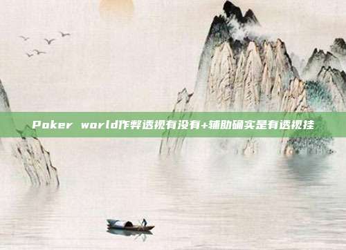 Poker world作弊透视有没有+辅助确实是有透视挂