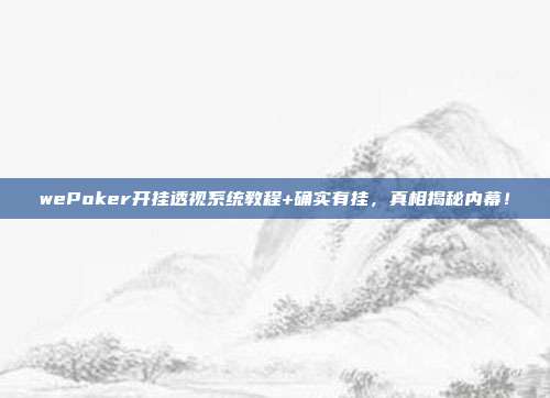 wePoker开挂透视系统教程+确实有挂，真相揭秘内幕！