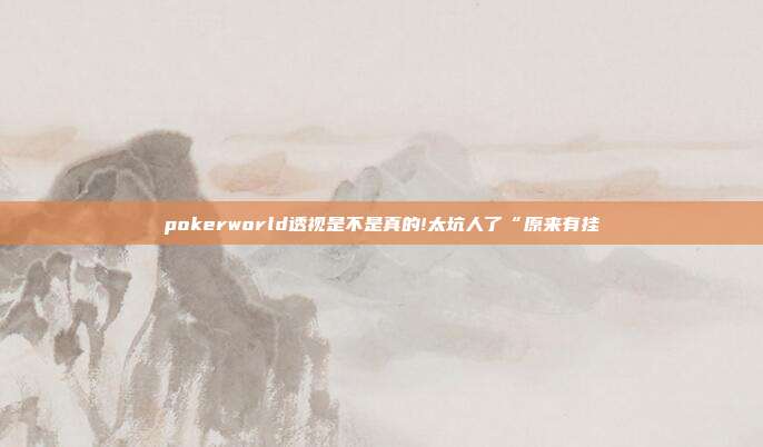 pokerworld透视是不是真的!太坑人了“原来有挂