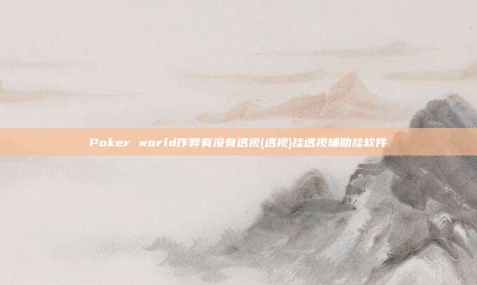 Poker world作弊有没有透视(透视)挂透视辅助挂软件