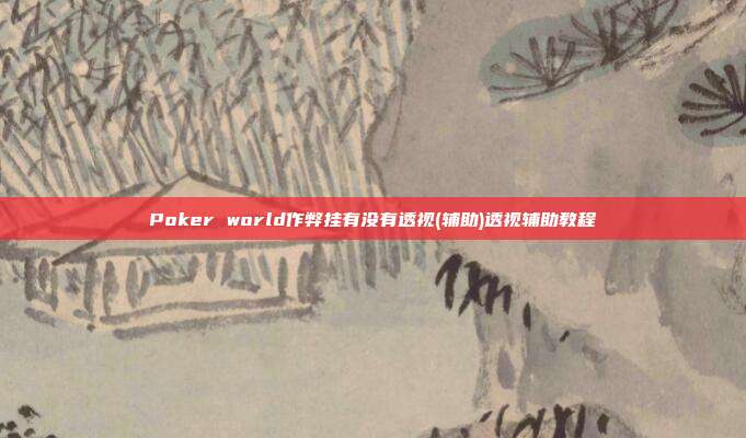 Poker world作弊挂有没有透视(辅助)透视辅助教程