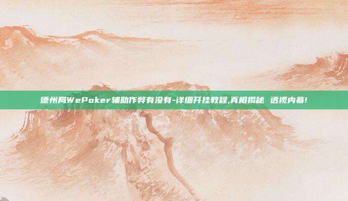 德州局WePoker辅助作弊有没有-详细开挂教程,真相揭秘 透视内幕!