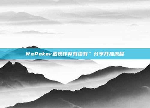 WePoker透视作弊有没有”分享开挂流程