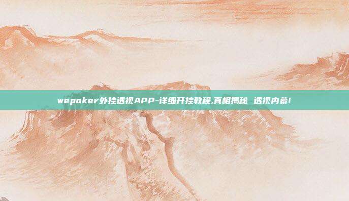 wepoker外挂透视APP-详细开挂教程,真相揭秘 透视内幕!