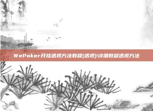 WePoker开挂透视方法教程(透视)!详细教程透视方法