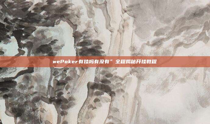 wePoker有挂吗有没有”全程揭秘开挂教程