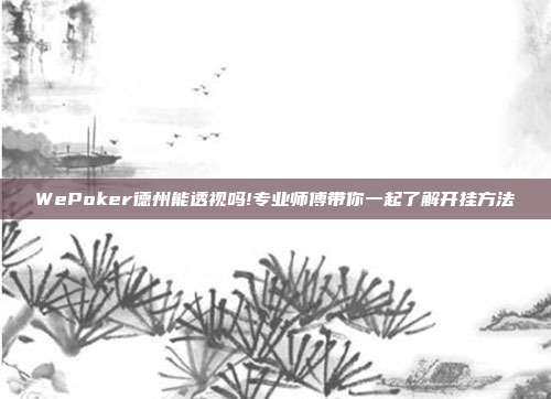 WePoker德州能透视吗!专业师傅带你一起了解开挂方法