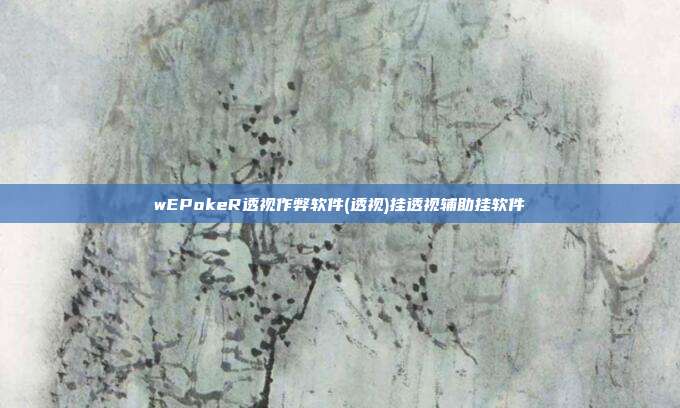 wEPokeR透视作弊软件(透视)挂透视辅助挂软件