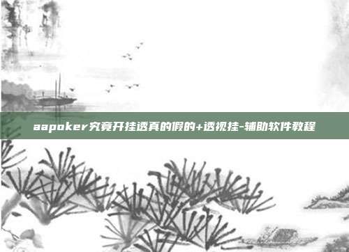 aapoker究竟开挂透真的假的+透视挂-辅助软件教程