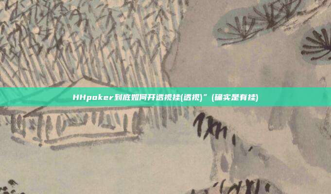 HHpoker到底如何开透视挂(透视)”(确实是有挂)