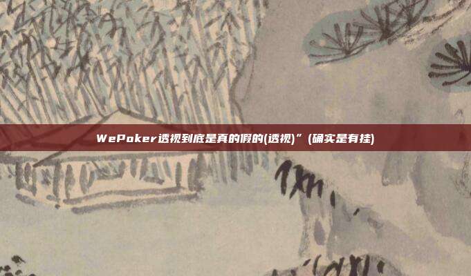 WePoker透视到底是真的假的(透视)”(确实是有挂)