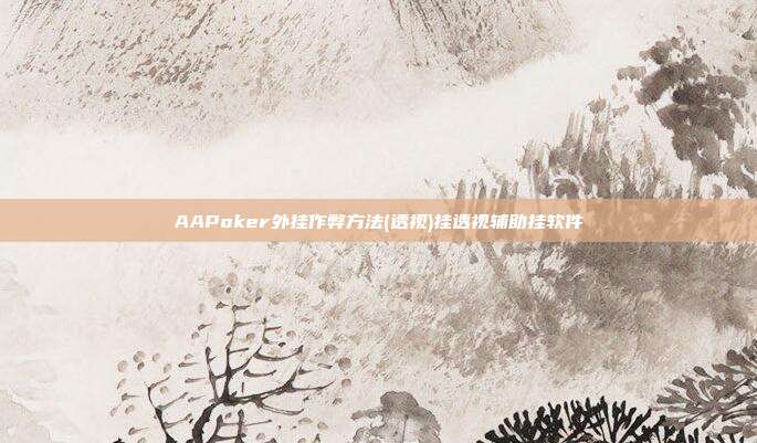 AAPoker外挂作弊方法(透视)挂透视辅助挂软件