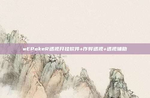 wEPokeR透视开挂软件+作弊透视+透视辅助