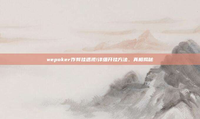 wepoker作弊挂透视!详细开挂方法、真相揭秘