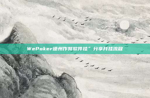 WePoker德州作弊软件挂”分享开挂流程