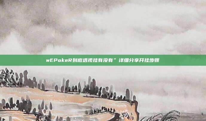 wEPokeR到底透视挂有没有”详细分享开挂步骤