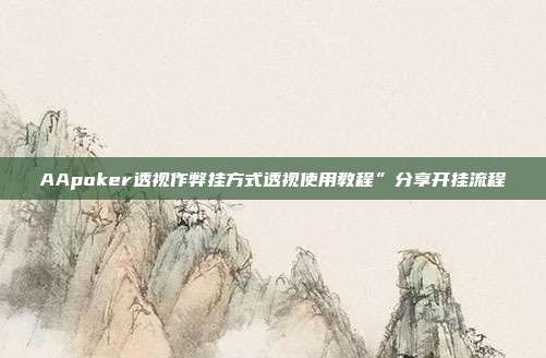 AApoker透视作弊挂方式透视使用教程”分享开挂流程