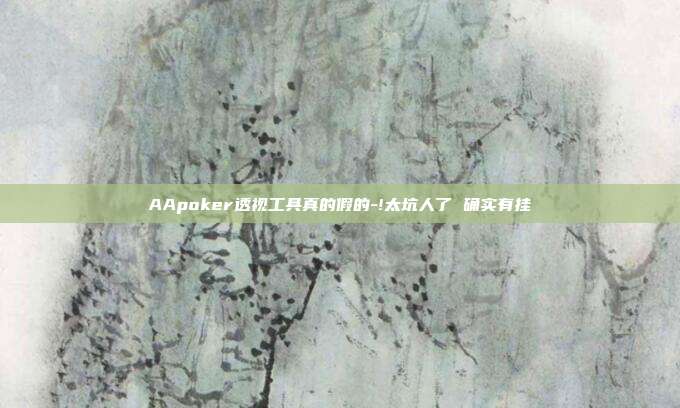 AApoker透视工具真的假的-!太坑人了 确实有挂