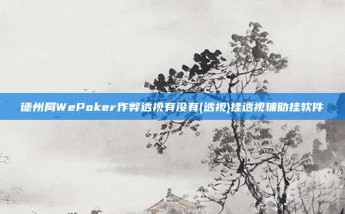 德州局WePoker作弊透视有没有(透视)挂透视辅助挂软件