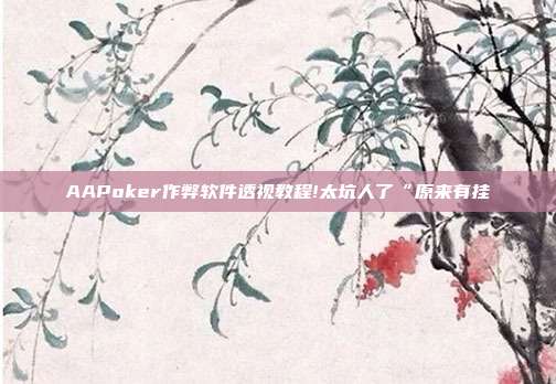 AAPoker作弊软件透视教程!太坑人了“原来有挂