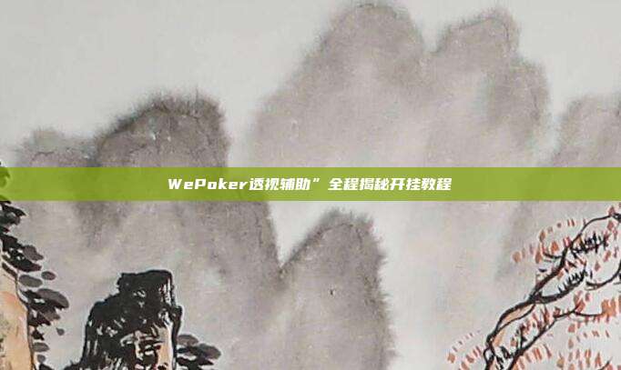 WePoker透视辅助”全程揭秘开挂教程