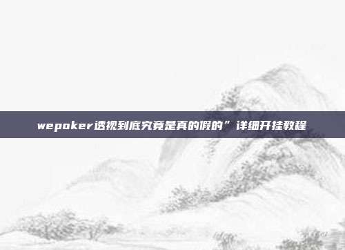 wepoker透视到底究竟是真的假的”详细开挂教程