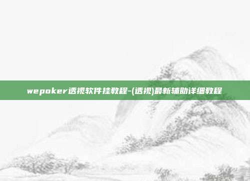 wepoker透视软件挂教程-(透视)最新辅助详细教程