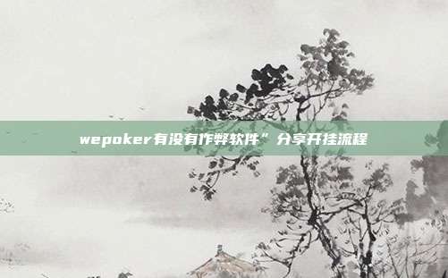 wepoker有没有作弊软件”分享开挂流程