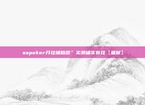 aapoker开挂辅助器”实测确实有挂【猫腻】