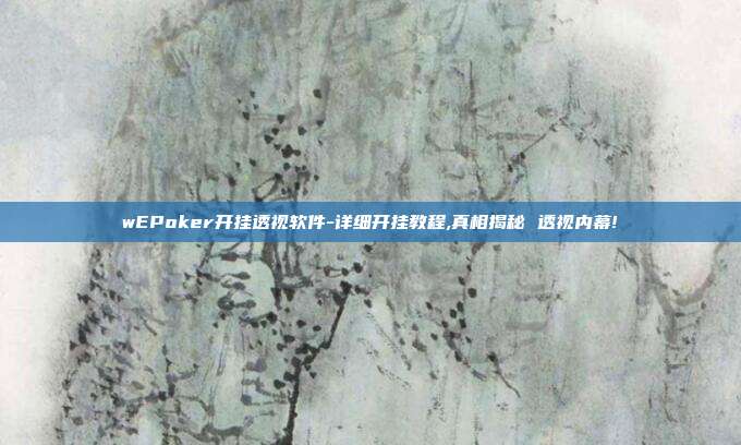 wEPoker开挂透视软件-详细开挂教程,真相揭秘 透视内幕!