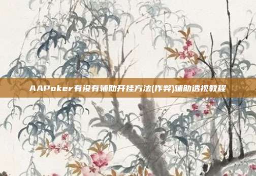 AAPoker有没有辅助开挂方法(作弊)辅助透视教程