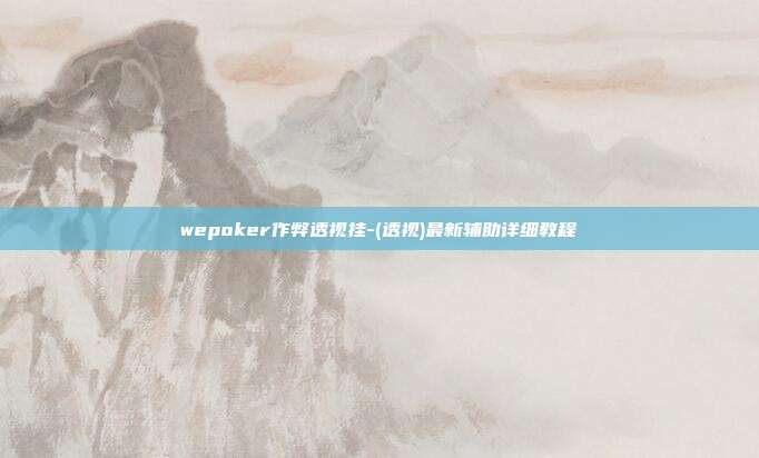 wepoker作弊透视挂-(透视)最新辅助详细教程