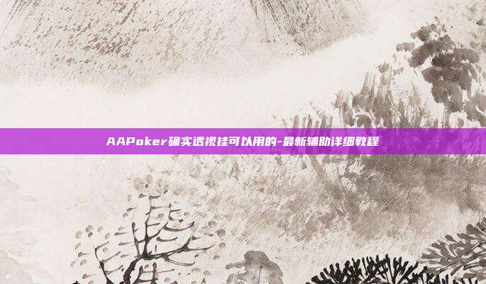 AAPoker确实透视挂可以用的-最新辅助详细教程