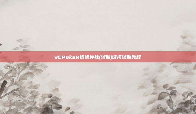 wEPokeR透视外挂(辅助)透视辅助教程