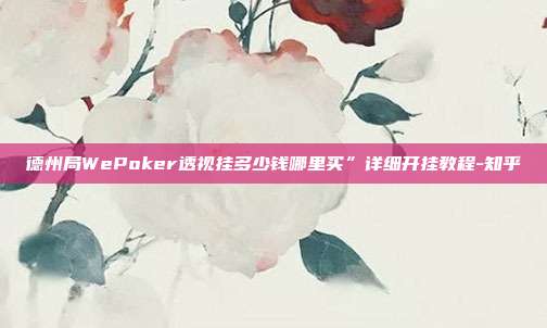 德州局WePoker透视挂多少钱哪里买”详细开挂教程-知乎