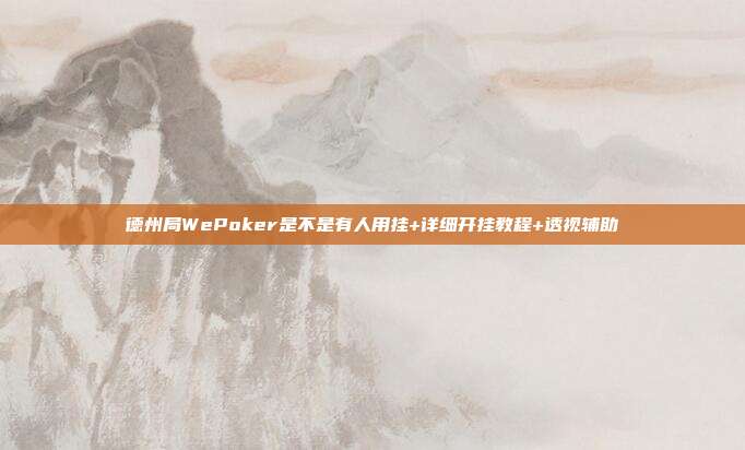 德州局WePoker是不是有人用挂+详细开挂教程+透视辅助